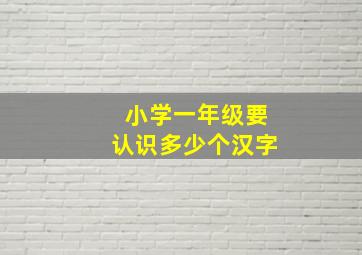 小学一年级要认识多少个汉字