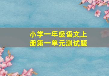 小学一年级语文上册第一单元测试题