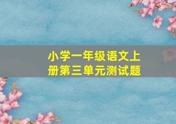 小学一年级语文上册第三单元测试题