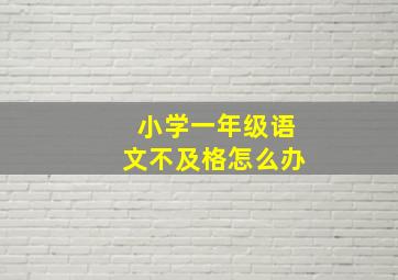 小学一年级语文不及格怎么办