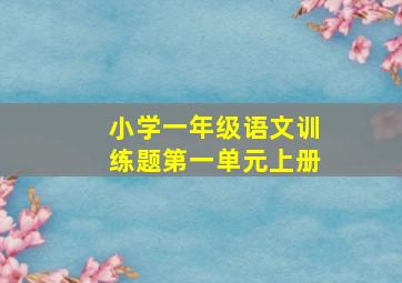 小学一年级语文训练题第一单元上册