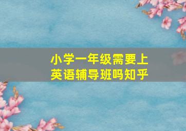 小学一年级需要上英语辅导班吗知乎