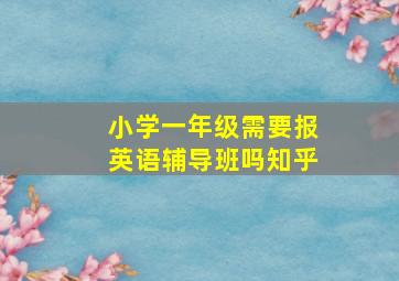 小学一年级需要报英语辅导班吗知乎