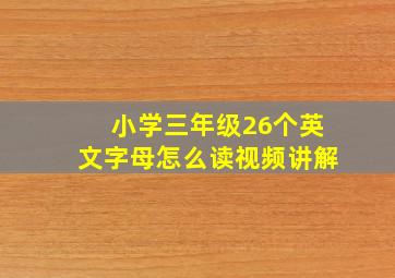 小学三年级26个英文字母怎么读视频讲解