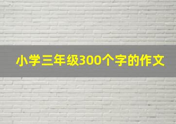 小学三年级300个字的作文