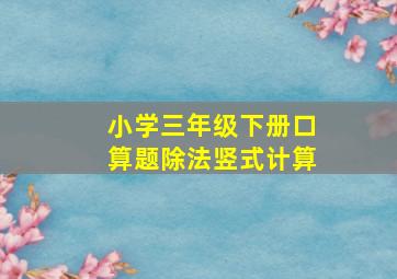 小学三年级下册口算题除法竖式计算