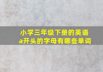 小学三年级下册的英语a开头的字母有哪些单词