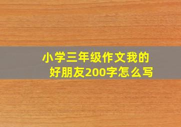 小学三年级作文我的好朋友200字怎么写