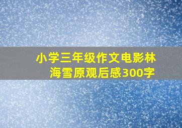 小学三年级作文电影林海雪原观后感300字