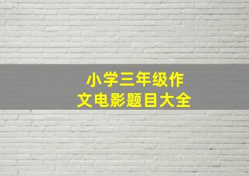 小学三年级作文电影题目大全