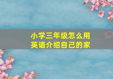 小学三年级怎么用英语介绍自己的家