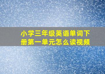 小学三年级英语单词下册第一单元怎么读视频