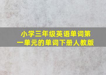 小学三年级英语单词第一单元的单词下册人教版