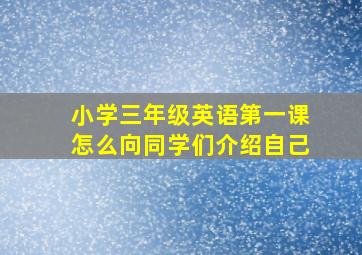 小学三年级英语第一课怎么向同学们介绍自己