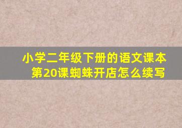 小学二年级下册的语文课本第20课蜘蛛开店怎么续写