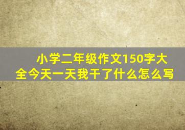 小学二年级作文150字大全今天一天我干了什么怎么写