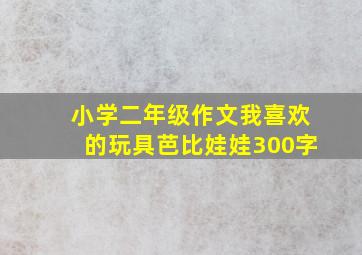 小学二年级作文我喜欢的玩具芭比娃娃300字