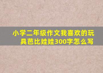 小学二年级作文我喜欢的玩具芭比娃娃300字怎么写