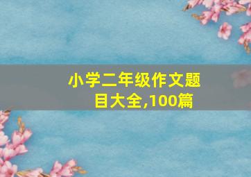 小学二年级作文题目大全,100篇