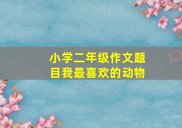 小学二年级作文题目我最喜欢的动物