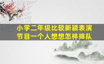 小学二年级比较新颖表演节目一个人想想怎样排队