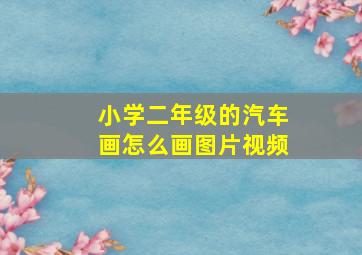 小学二年级的汽车画怎么画图片视频