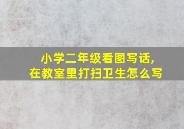 小学二年级看图写话,在教室里打扫卫生怎么写