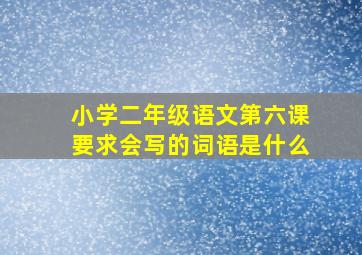 小学二年级语文第六课要求会写的词语是什么