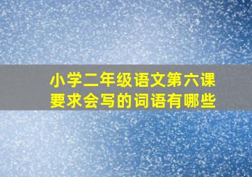 小学二年级语文第六课要求会写的词语有哪些