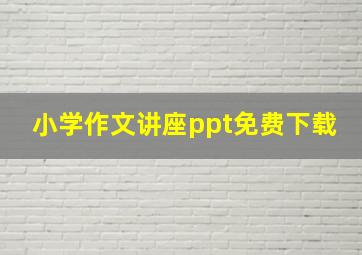 小学作文讲座ppt免费下载