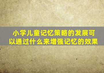 小学儿童记忆策略的发展可以通过什么来增强记忆的效果