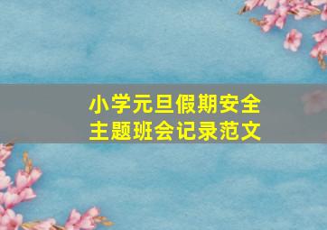 小学元旦假期安全主题班会记录范文