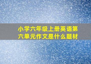 小学六年级上册英语第六单元作文是什么题材