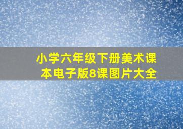 小学六年级下册美术课本电子版8课图片大全