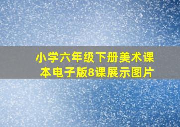 小学六年级下册美术课本电子版8课展示图片