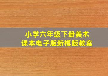 小学六年级下册美术课本电子版新模版教案