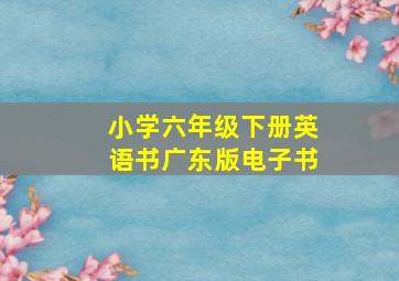 小学六年级下册英语书广东版电子书