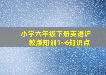 小学六年级下册英语沪教版知训1~6知识点