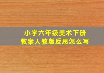 小学六年级美术下册教案人教版反思怎么写