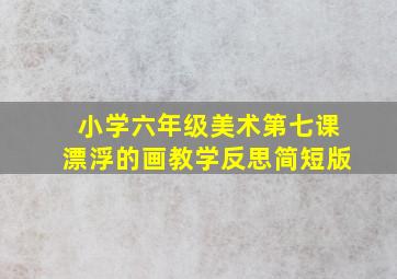 小学六年级美术第七课漂浮的画教学反思简短版