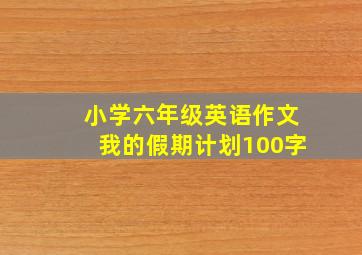 小学六年级英语作文我的假期计划100字