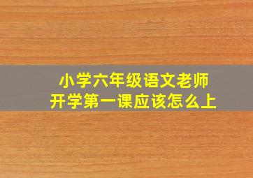 小学六年级语文老师开学第一课应该怎么上