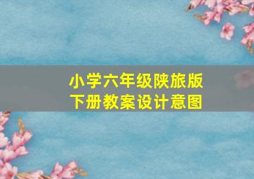 小学六年级陕旅版下册教案设计意图