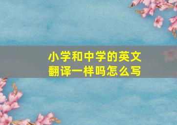 小学和中学的英文翻译一样吗怎么写