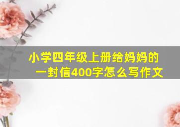 小学四年级上册给妈妈的一封信400字怎么写作文