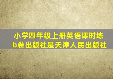 小学四年级上册英语课时练b卷出版社是天津人民出版社