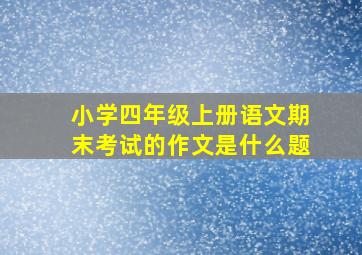 小学四年级上册语文期末考试的作文是什么题