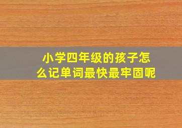 小学四年级的孩子怎么记单词最快最牢固呢