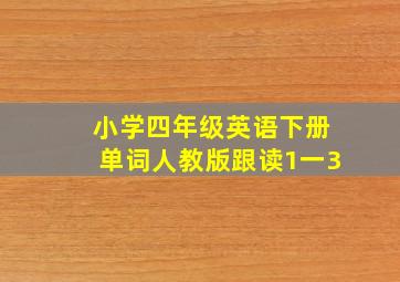 小学四年级英语下册单词人教版跟读1一3