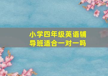 小学四年级英语辅导班适合一对一吗